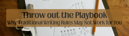 Throw out the Playbook: Why Traditional Writing Rules May Not Work for You