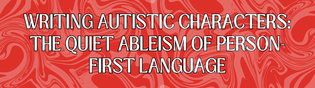 Writing Autistic Characters: The Quiet Ableism of Person-First Language