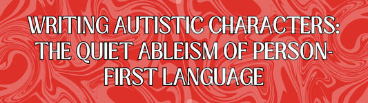 Writing Autistic Characters: The Quiet Ableism of Person-First Language
